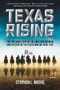 Texas Rising The Epic True Story of the Lone Star Republic & the Rise of the Texas Rangers 1836 1846
