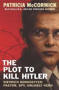 Plot to Kill Hitler Dietrich Bonhoeffer Pastor Spy Unlikely Hero