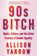 90s Bitch Media Culture & the Failed Promise of Gender Equality