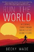 Run the World My 3500 Mile Journey through Running Cultures around the Globe