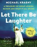 Let There Be Laughter A Treasury of Great Jewish Humor & What It Means