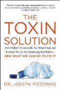 Toxin Solution How Hidden Poisons in the Air Water Food & Products We Use Are Destroying Our Health & WHAT WE CAN DO TO FIX IT