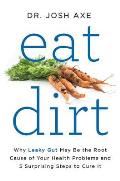 Eat Dirt Why Leaky Gut May Be the Root Cause of Your Health Problems & 5 Surprising Steps to Cure It