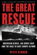 Great Rescue American Heroes an Iconic Ship & the Race to Save Europe in Wwi