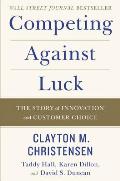 Competing Against Luck The Story of Innovation & Customer Choice
