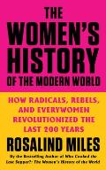 The Womens History of the Modern World How Radicals Rebels & Everywomen Revolutionized the Last 200 Years
