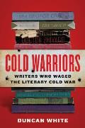 Cold Warriors Writers Who Waged the Literary Cold War