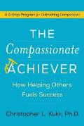 Compassionate Achiever Master the Four Skills That Fuel Success Help Others & Create Extraordinary Positive Change