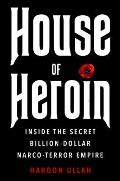 House of Heroin Inside the Secret Billion Dollar Narco Terror Empire That Is Killing America