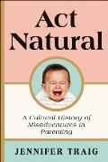ACT Natural: A Cultural History of Misadventures in Parenting