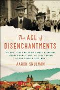 Age of Disenchantments The Epic Story of Spains Most Notorious Literary Family & the Long Shadow of the Spanish Civil War