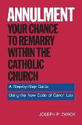 Annulment--Your Chance to Remarry Within the Catholic Church: A Step-By-Step Guide Using the New Code of Canon Law