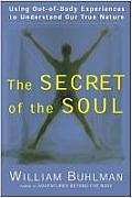Secret of the Soul Using Out Of Body Experiences to Understand Our True Nature