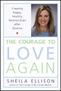Courage To Love Again Creating Happy Healthy Relationships After Divorce