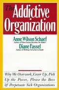 The Addictive Organization: Why We Overwork, Cover Up, Pick Up the Pieces, Please the Boss, and Perpetuate S