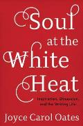 Soul at the White Heat Inspiration Obsession & the Writing Life