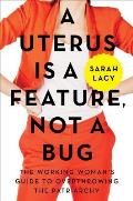 Uterus Is a Feature Not a Bug The Working Womans Guide to Overthrowing the Patriarchy