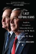 Last Republicans Inside the Extraordinary Relationship Between George HW Bush & George W Bush