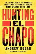 Hunting El Chapo The Inside Story of the American Lawman Who Captured the Worlds Most Wanted Drug Lord