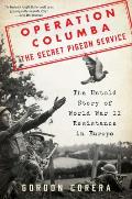 Operation Columba The Secret Pigeon Service The Untold Story of World War II Resistance in Europe