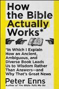 How the Bible Actually Works In Which I Explain How An Ancient Ambiguous & Diverse Book Leads Us to Wisdom Rather Than Answersand Why Thats Great News