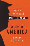 Gaslighting America Why We Love It When Trump Lies to Us