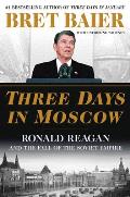Three Days in Moscow Ronald Reagan & the Fall of the Soviet Empire