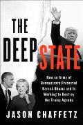 Deep State How an Army of Bureaucrats Protected Barack Obama & Is Working to Destroy Donald Trump