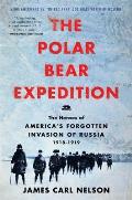 Polar Bear Expedition The Heroes of Americas Forgotten Invasion of Russia 1918 1919