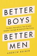 Better Boys Better Men The New Masculinity That Creates Greater Courage & Emotional Resiliency