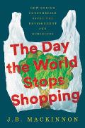 Day the World Stops Shopping How Ending Consumerism Saves the Environment & Ourselves