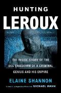 Hunting LeRoux the Inside Story of the DEA Takedown of a Criminal Genius & His Empire