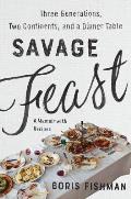Savage Feast Three Generations Two Continents & a Dinner Table a Memoir with Recipes