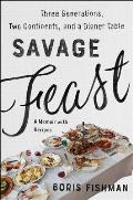Savage Feast Three Generations Two Continents & a Dinner Table A Memoir with Recipes