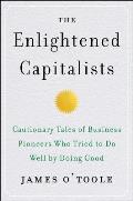 Enlightened Capitalists Cautionary Tales of Business Pioneers Who Tried to Do Well by Doing Good