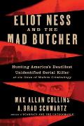 Eliot Ness & the Mad Butcher Hunting Americas Deadliest Unidentified Serial Killer at the Dawn of Modern Criminology