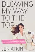 Blowing My Way to the Top How to Break the Rules Find Your Purpose & Create the Life & Career You Deserve