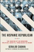Hispanic Republican The Shaping of an American Political Identity from Nixon to Trump