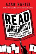 Read Dangerously The Subversive Power of Literature in Troubled Times