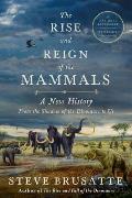Rise & Reign of the Mammals A New History from the Shadow of the Dinosaurs to Us
