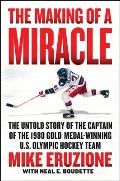Making of a Miracle The Untold Story of the Captain of the 1980 Gold MedalWinning US Olympic Hockey Team