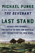 Last Stand George Bird Grinnell the Battle to Save the Buffalo & the Birth of the New West