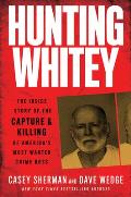 Hunting Whitey The Inside Story of the Capture & Killing of Americas Most Wanted Crime Boss