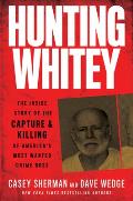 Hunting Whitey The Inside Story of the Capture & Killing of Americas Most Wanted Crime Boss