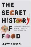 Secret History of Food Strange but True Stories About the Origins of Everything We Eat