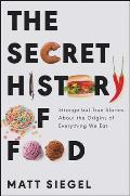 Secret History of Food Strange but True Stories About the Origins of Everything We Eat
