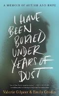 I Have Been Buried Under Years of Dust A Memoir of Autism & Hope