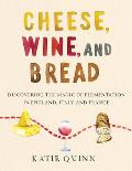 Cheese Wine & Bread Discovering the Magic of Fermentation in England Italy & France