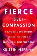 Fierce Self Compassion How Women Can Harness Kindness to Speak Up Claim Their Power & Thrive