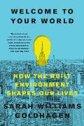 Welcome to Your World How the Built Environment Shapes Our Lives